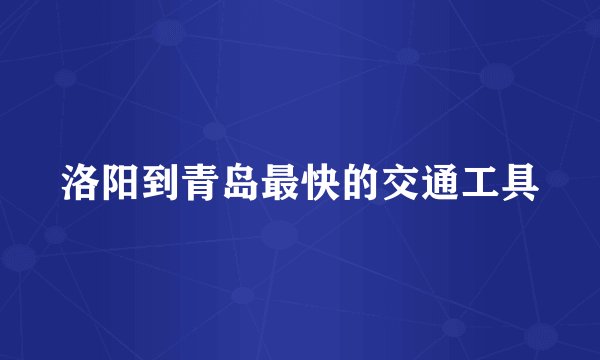 洛阳到青岛最快的交通工具