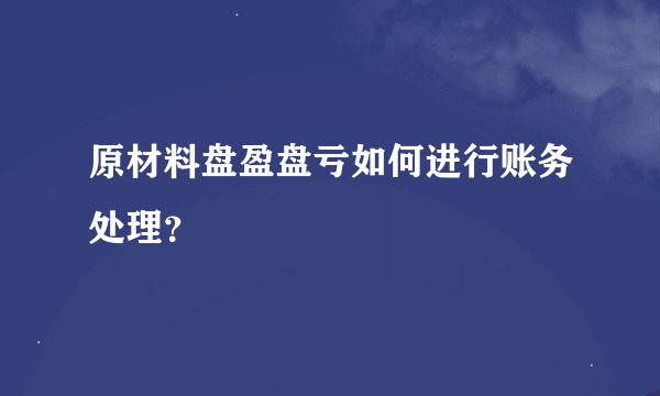 原材料盘盈盘亏如何进行账务处理?