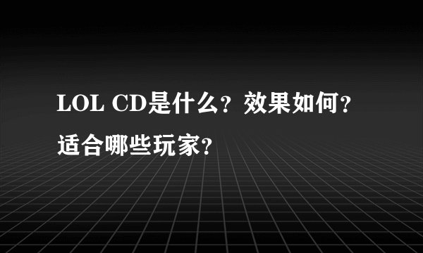 LOL CD是什么？效果如何？适合哪些玩家？