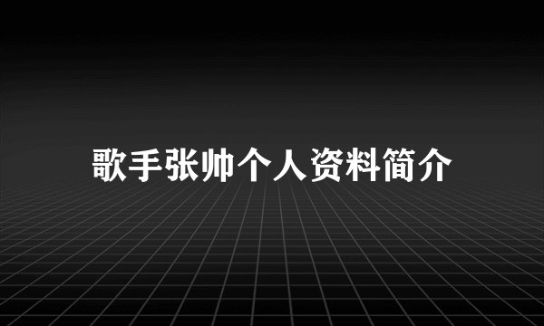 歌手张帅个人资料简介