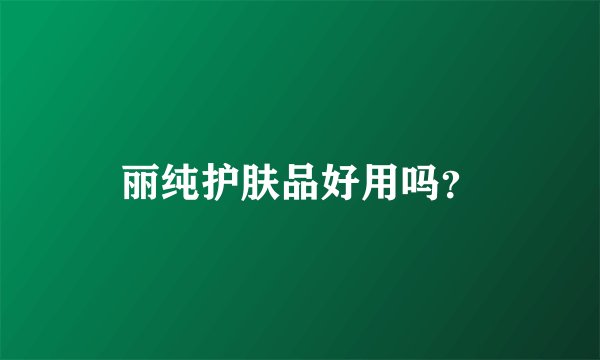 丽纯护肤品好用吗？