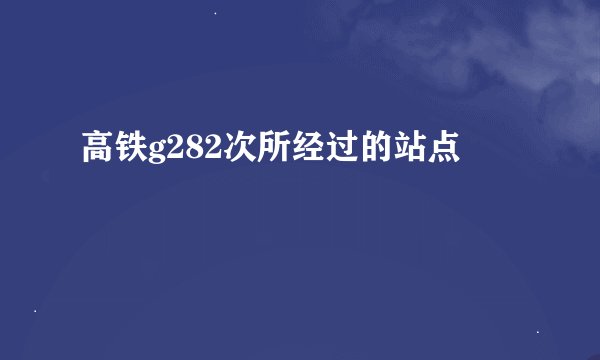 高铁g282次所经过的站点