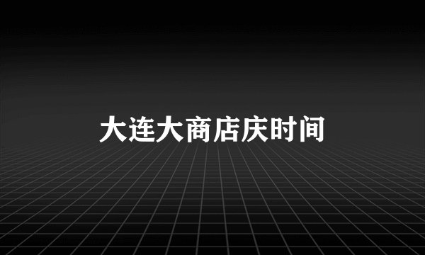 大连大商店庆时间