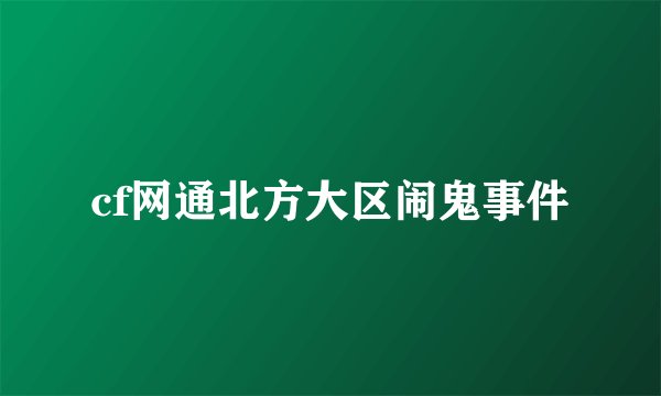 cf网通北方大区闹鬼事件