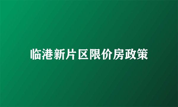临港新片区限价房政策