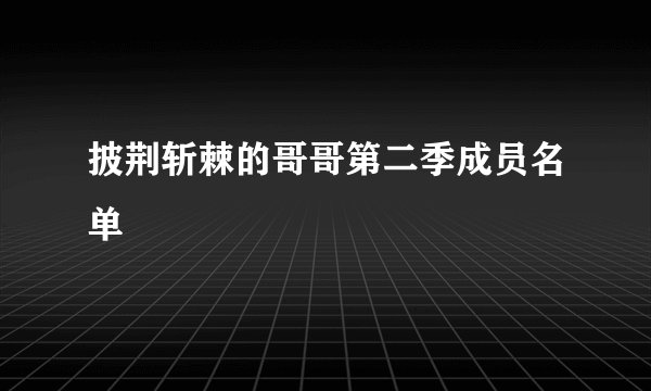 披荆斩棘的哥哥第二季成员名单