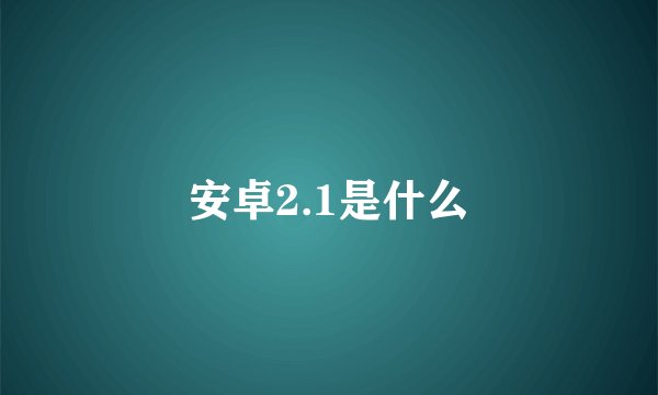 安卓2.1是什么