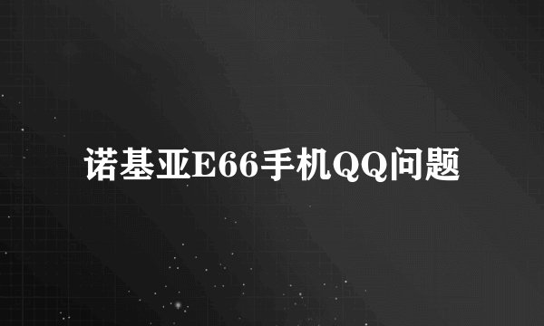 诺基亚E66手机QQ问题