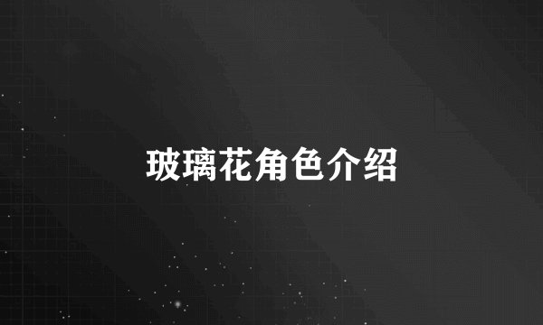 玻璃花角色介绍