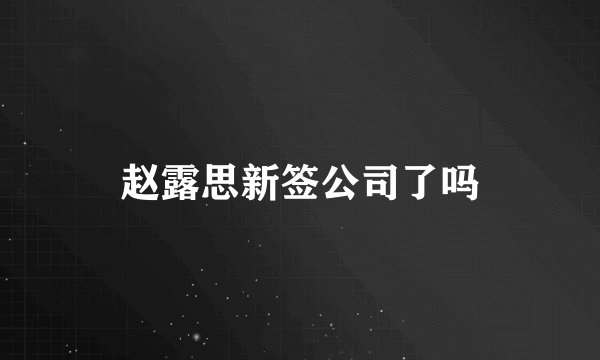 赵露思新签公司了吗
