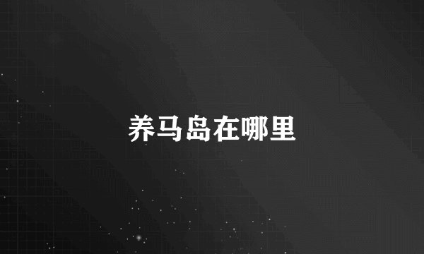 养马岛在哪里