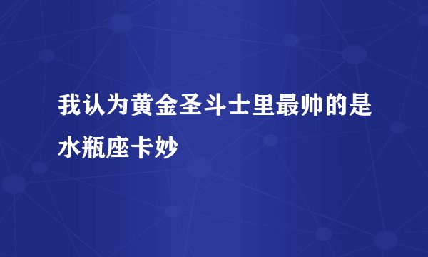 我认为黄金圣斗士里最帅的是水瓶座卡妙