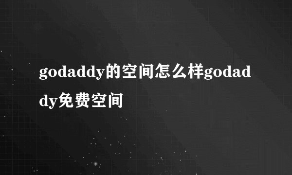 godaddy的空间怎么样godaddy免费空间