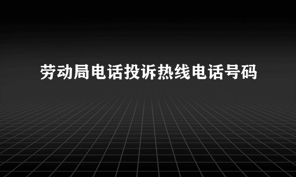 劳动局电话投诉热线电话号码