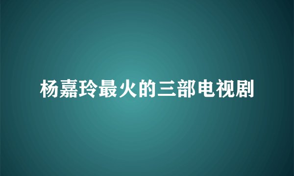 杨嘉玲最火的三部电视剧