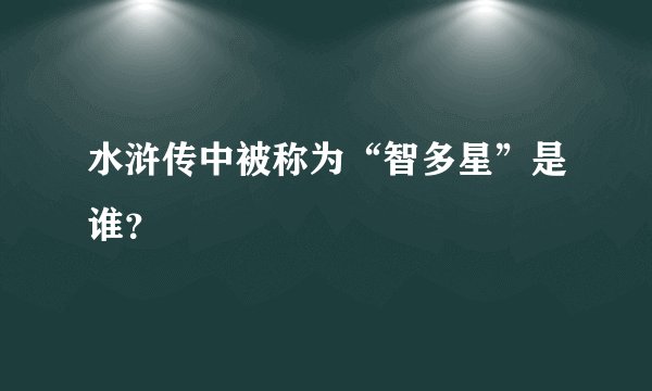 水浒传中被称为“智多星”是谁？