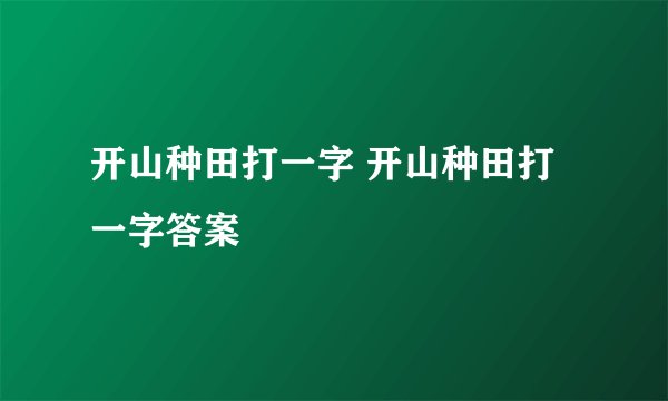 开山种田打一字 开山种田打一字答案