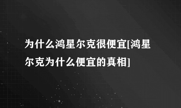 为什么鸿星尔克很便宜[鸿星尔克为什么便宜的真相]