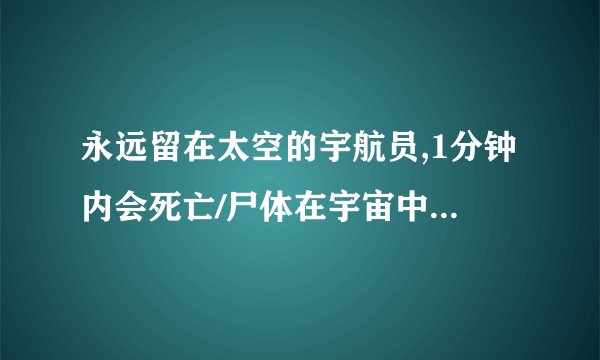 永远留在太空的宇航员,1分钟内会死亡/尸体在宇宙中一直漂泊