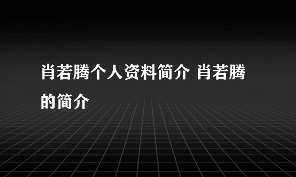 肖若腾个人资料简介 肖若腾的简介