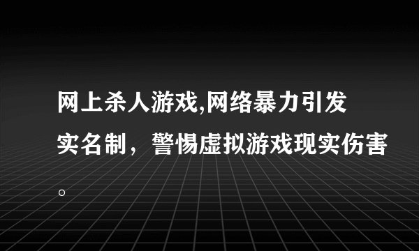 网上杀人游戏,网络暴力引发实名制，警惕虚拟游戏现实伤害。