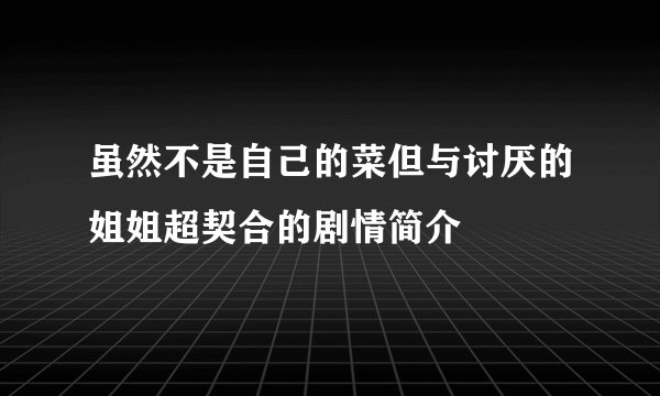 虽然不是自己的菜但与讨厌的姐姐超契合的剧情简介