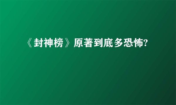 《封神榜》原著到底多恐怖?