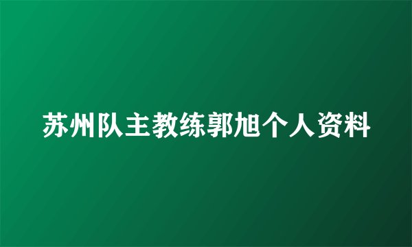 苏州队主教练郭旭个人资料