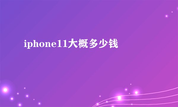 iphone11大概多少钱
