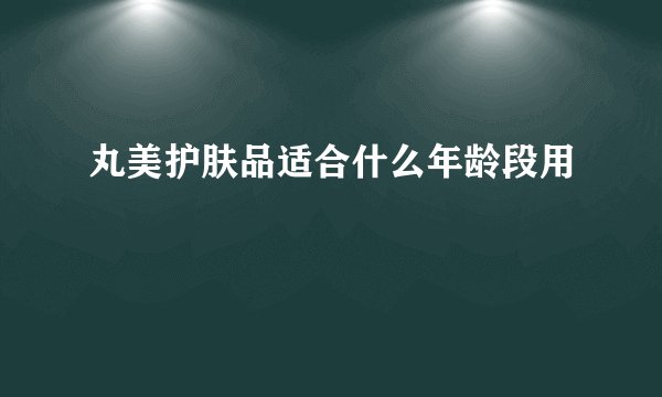 丸美护肤品适合什么年龄段用