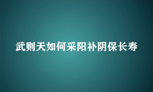 武则天如何采阳补阴保长寿