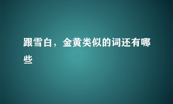 跟雪白，金黄类似的词还有哪些
