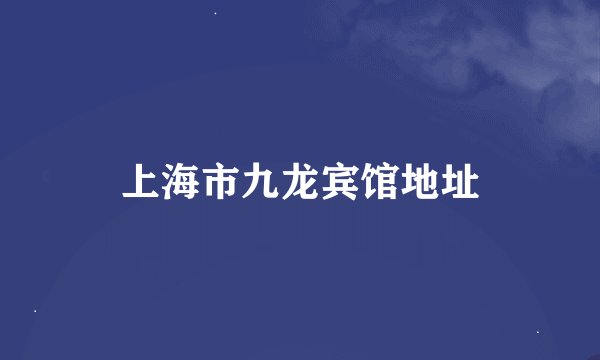 上海市九龙宾馆地址