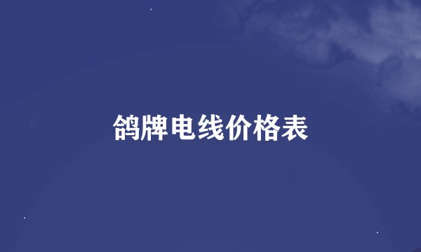 鸽牌电线价格表