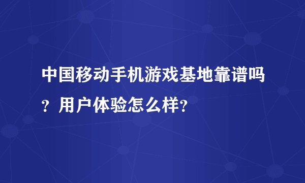 中国移动手机游戏基地靠谱吗？用户体验怎么样？