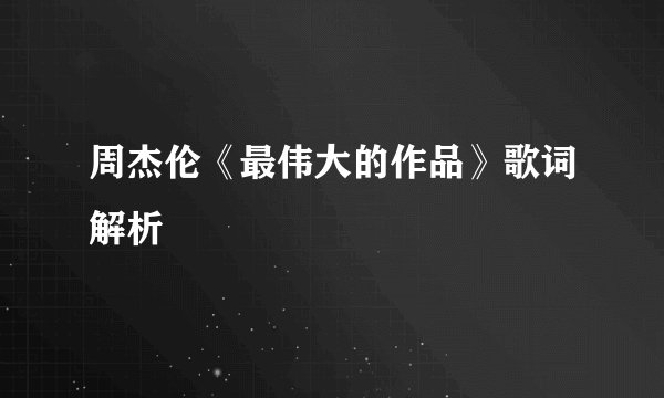 周杰伦《最伟大的作品》歌词解析