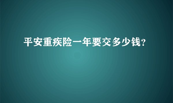 平安重疾险一年要交多少钱?