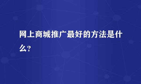 网上商城推广最好的方法是什么？