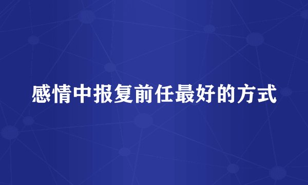 感情中报复前任最好的方式