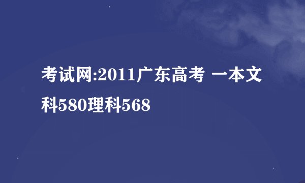 考试网:2011广东高考 一本文科580理科568