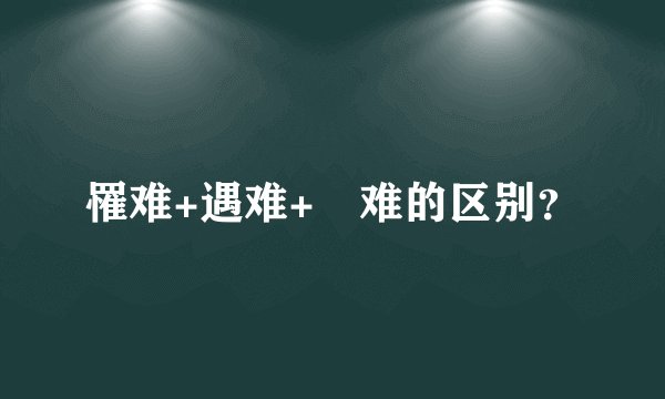 罹难+遇难+懞难的区别？