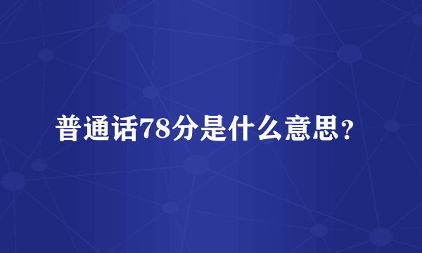 普通话78分是什么意思？