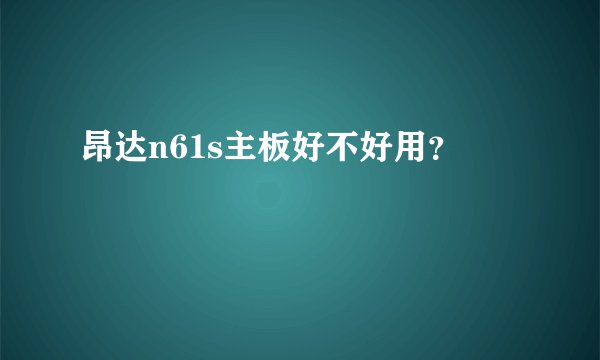 昂达n61s主板好不好用？