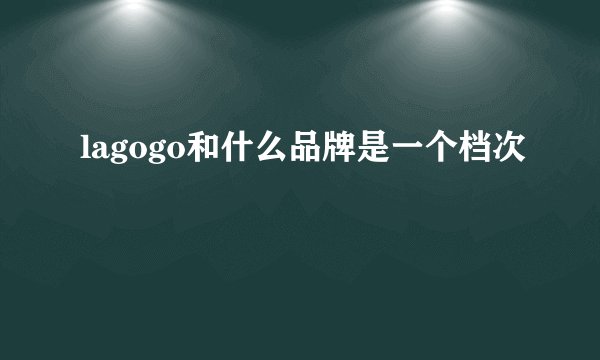 lagogo和什么品牌是一个档次