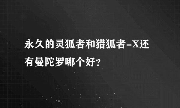 永久的灵狐者和猎狐者-X还有曼陀罗哪个好？