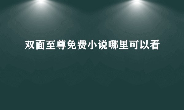 双面至尊免费小说哪里可以看