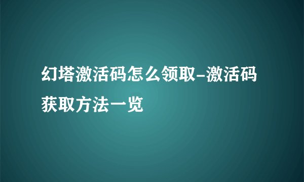 幻塔激活码怎么领取-激活码获取方法一览