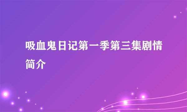 吸血鬼日记第一季第三集剧情简介