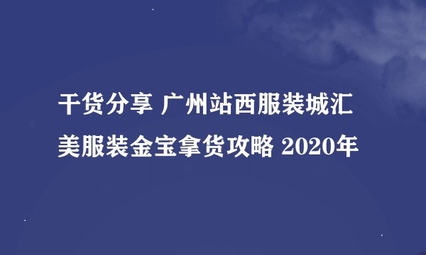 干货分享 广州站西服装城汇美服装金宝拿货攻略 2020年