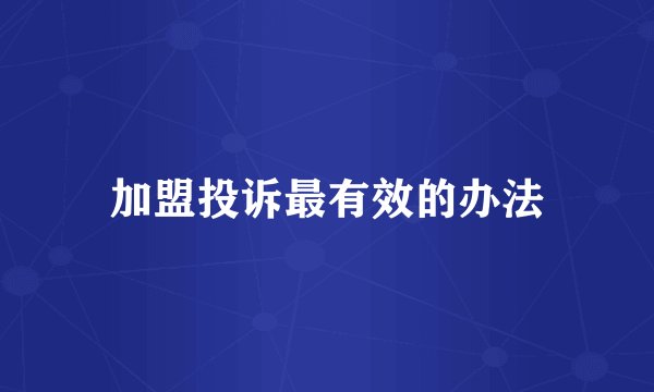 加盟投诉最有效的办法